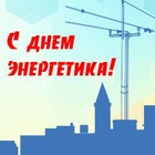 ПОЗДРАВЛЯЕМ С ДНЕМ ЭНЕРГЕТИКА!